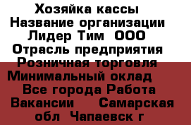 Хозяйка кассы › Название организации ­ Лидер Тим, ООО › Отрасль предприятия ­ Розничная торговля › Минимальный оклад ­ 1 - Все города Работа » Вакансии   . Самарская обл.,Чапаевск г.